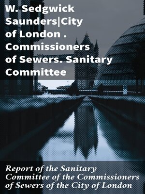 cover image of Report of the Sanitary Committee of the Commissioners of Sewers of the City of London